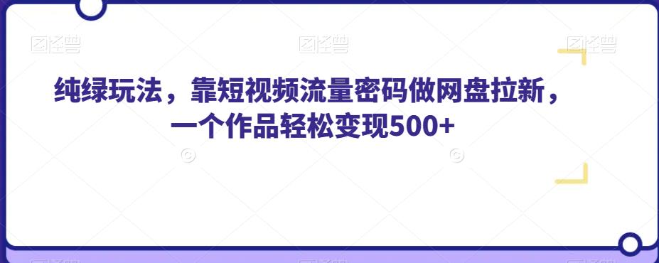 纯绿玩法,靠短视频流量密码做网盘拉新,一个作品轻松变现500+【揭秘】|淘骐网赚资源库