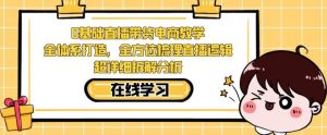 零基础直播带货电商教学，全方位梳理直播逻辑，超详细拆解分析|淘骐网赚资源库