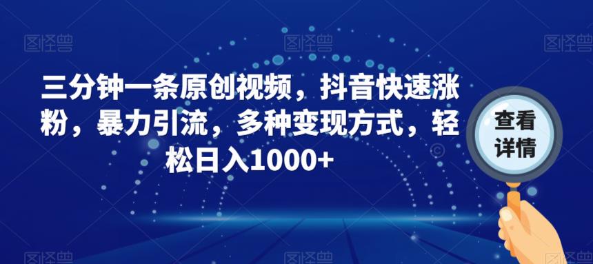 三分钟一条原创视频，抖音快速涨粉，暴力引流，多种变现方式，轻松日入1000+【揭秘】|淘骐网赚资源库