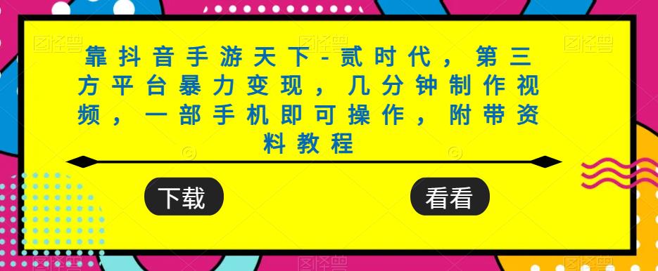 靠抖音手游天下-贰时代,第三方平台暴力变现,几分钟制作视频,一部手机即可操作,附带资料教程|淘骐网赚资源库