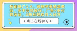 短剧推广3.0,微剧吧渠道高收益,多平台可操作,广告+支付双收益,0粉丝轻松月入过万【揭秘】|淘骐网赚资源库