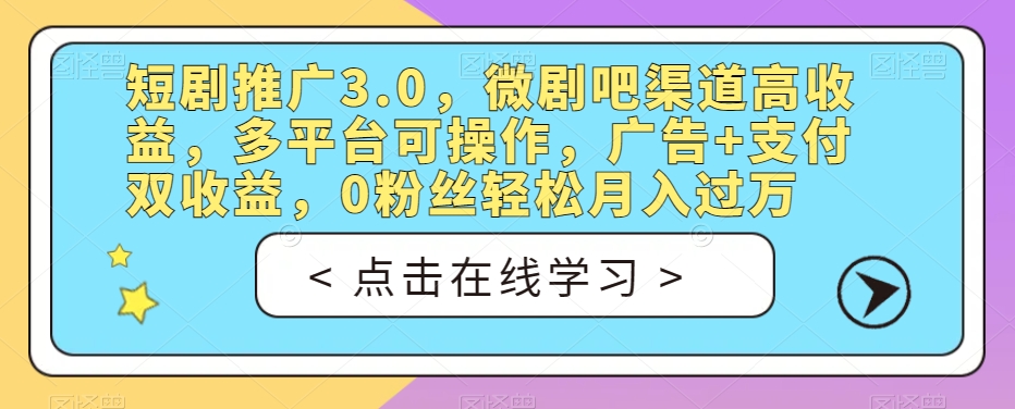 短剧推广3.0,微剧吧渠道高收益,多平台可操作,广告+支付双收益,0粉丝轻松月入过万【揭秘】|淘骐网赚资源库