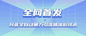 【全网首发】抖音全自动暴力引流精准粉技术【脚本+教程】|淘骐网赚资源库