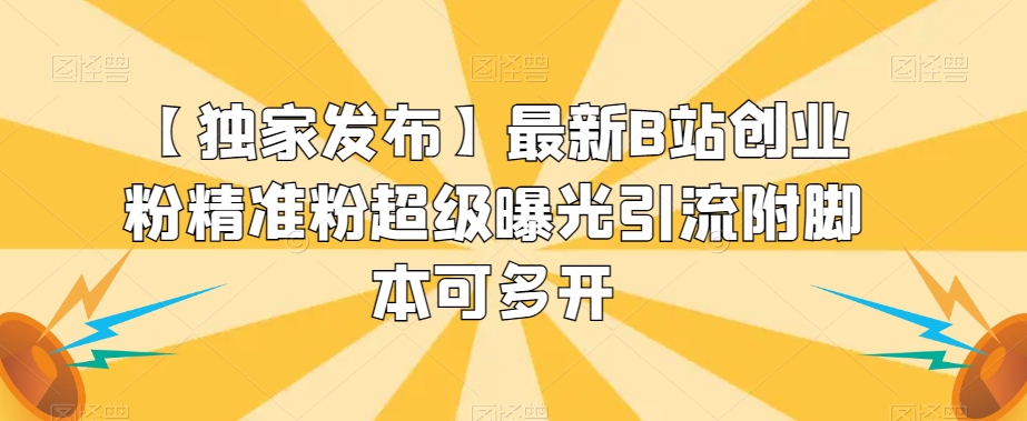 【独家发布】最新B站创业粉精准粉超级曝光引流附脚本可多开【揭秘】|淘骐网赚资源库