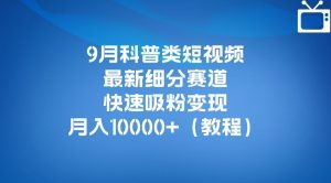 9月科普类短视频最新细分赛道,快速吸粉变现,月入10000+(详细教程)|淘骐网赚资源库