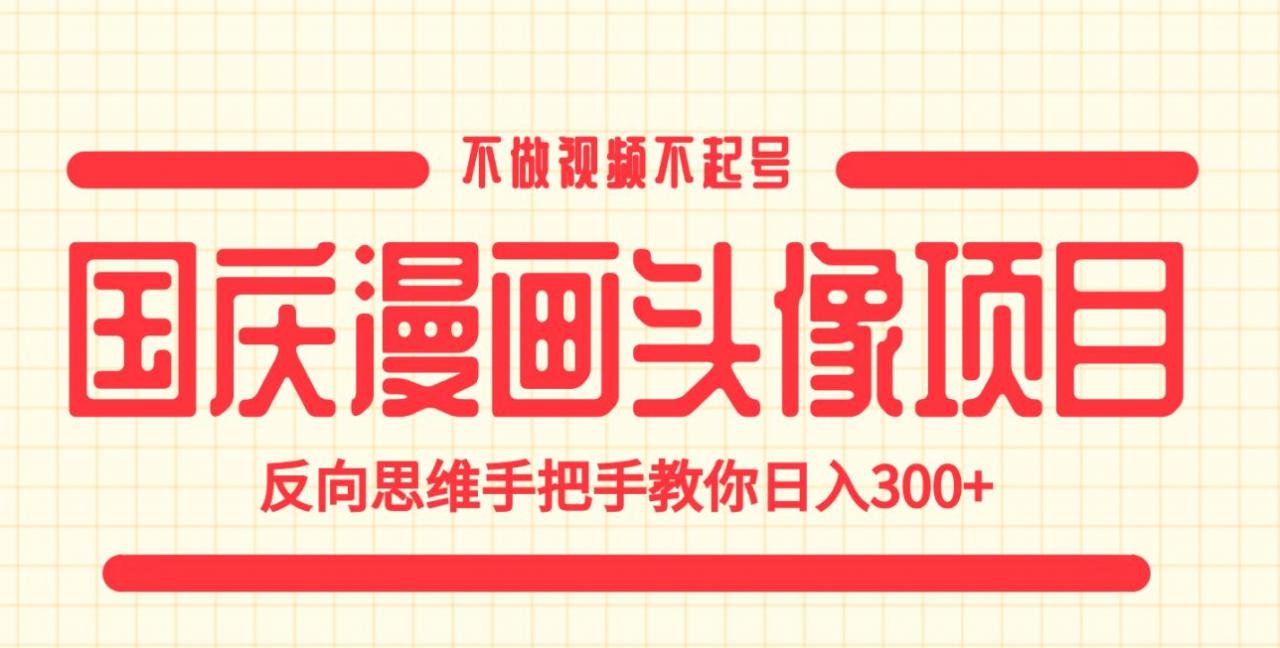 国庆漫画头像项目，不做视频不起号，反向思维手把手教你日入300+【揭秘】|淘骐网赚资源库