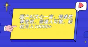 国产Ai文心一言,情感故事变现,普通人可做,轻松月入10000+【揭秘】|淘骐网赚资源库