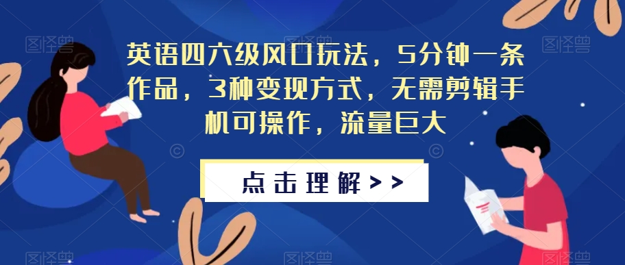 英语四六级风口玩法，5分钟一条作品，3种变现方式，无需剪辑手机可操作，流量巨大【揭秘】|淘骐网赚资源库