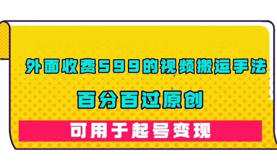 外面收费599的视频搬运手法,百分百过原创,可用起号变现【揭秘】|淘骐网赚资源库