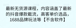 最新无货源课程,内容涵盖了最新的抖音爆款截流,高客单价选品,1688品牌玩法等【不含软件】|淘骐网赚资源库