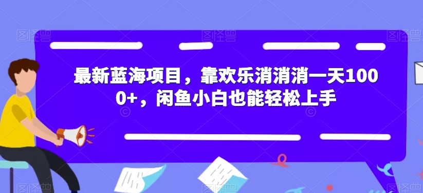 最新蓝海项目,靠欢乐消消消一天1000+,闲鱼小白也能轻松上手【揭秘】|淘骐网赚资源库