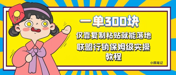 一单轻松300元,仅靠复制粘贴,每天操作一个小时,联盟行销保姆级出单教程,正规长久稳定副业【揭秘】|淘骐网赚资源库