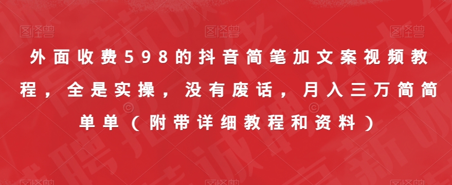 外面收费598的抖音简笔加文案视频教程,全是实操,没有废话,月入三万简简单单(附带详细教程和资料)|淘骐网赚资源库