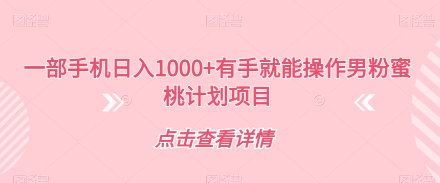 一部手机日入1000+有手就能操作男粉蜜桃计划项目【揭秘】|淘骐网赚资源库