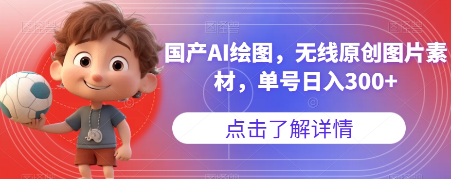 国产AI绘图，无线原创图片素材，单号日入300+【揭秘】|淘骐网赚资源库