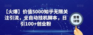 【火爆】价值5000知乎无限关注引流,全自动挂机脚本,日引100+创业粉|淘骐网赚资源库