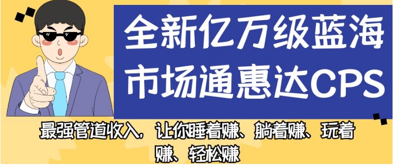 全新亿万级蓝海市场通惠达cps,最强管道收入,让你睡着赚、躺着赚、玩着赚、轻松赚【揭秘】|淘骐网赚资源库