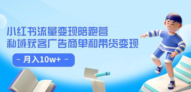 小红书流量·变现陪跑营(第8期):私域获客广告商单和带货变现 月入10w+|淘骐网赚资源库