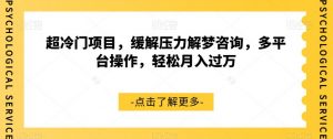 超冷门项目，缓解压力解梦咨询，多平台操作，轻松月入过万【揭秘】|淘骐网赚资源库