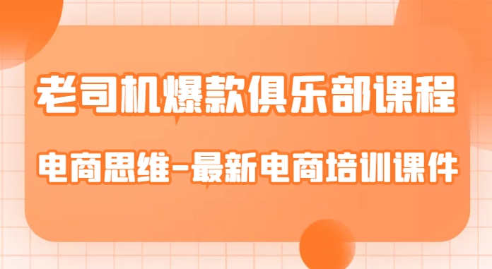 老司机爆款俱乐部课程-电商思维-最新电商培训课件|淘骐网赚资源库