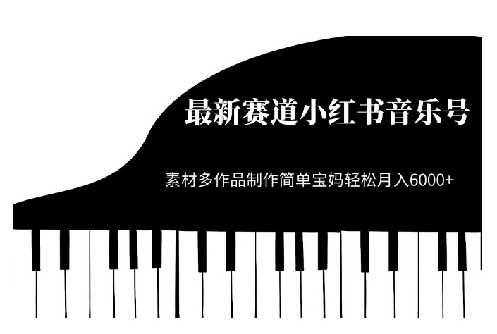 最新赛道小红书音乐号,素材多作品制作简单宝妈轻松月入6000+【揭秘】|淘骐网赚资源库