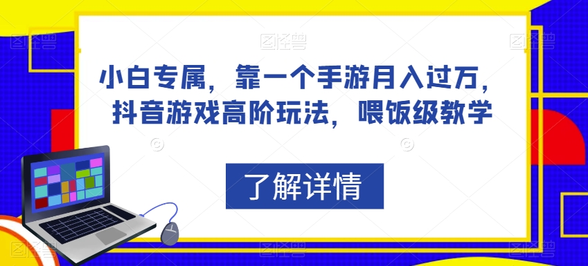 小白专属,靠一个手游月入过万,抖音游戏高阶玩法,喂饭级教学|淘骐网赚资源库