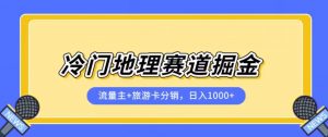 冷门地理赛道流量主+旅游卡分销全新课程，日入四位数，小白容易上手|淘骐网赚资源库