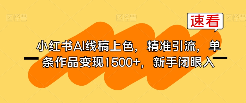 小红书AI线稿上色,精准引流,单条作品变现1500+,新手闭眼入|淘骐网赚资源库