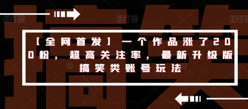 【全网首发】一个作品涨了200粉,超高关注率,最新升级版搞笑类账号玩法|淘骐网赚资源库