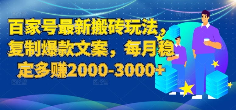 百家号最新搬砖玩法,复制爆款文案,每月稳定多赚2000-3000+【揭秘】|淘骐网赚资源库