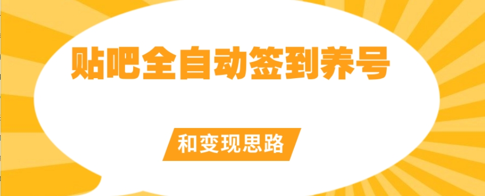 【原创开发】贴吧全自动签到养号和变现思路【揭秘】|淘骐网赚资源库