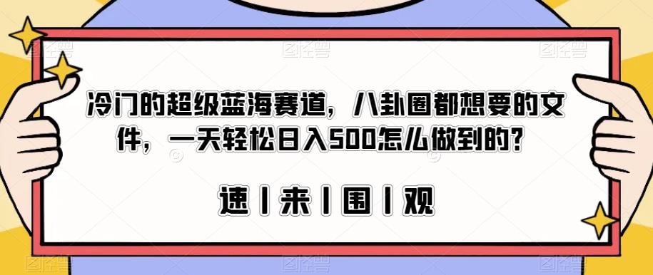 冷门的超级蓝海赛道，八卦圈都想要的文件，一天轻松日入500怎么做到的？【揭秘】|淘骐网赚资源库