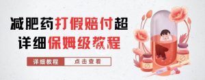 外面收费2800的减肥药打假赔付超详细教程解析，稳稳下车【详细玩法教程】【仅揭秘】|淘骐网赚资源库