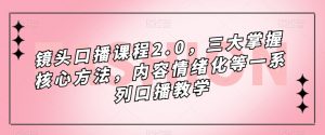 镜头口播课程2.0,三大掌握核心方法,内容情绪化等一系列口播教学|淘骐网赚资源库
