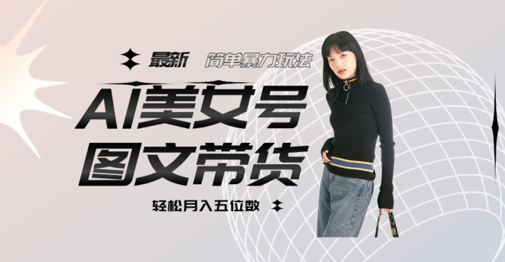 最新Al美女号图文带货,单号月入五位数,可做矩阵号,全AI创作素材【揭秘】|淘骐网赚资源库