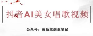 黄岛主·抖音AI美女唱歌视频项目,效果非常不错,涨粉更快|淘骐网赚资源库