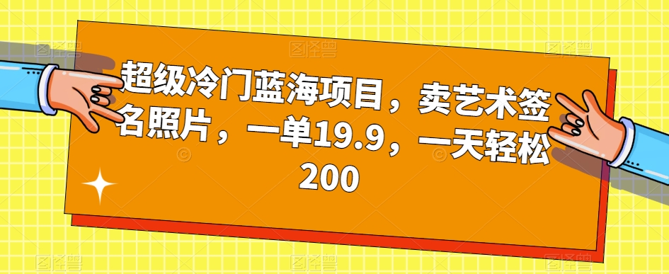 超级冷门蓝海项目,卖艺术签名照片,一单19.9,一天轻松200|淘骐网赚资源库