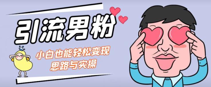 引流男粉+小白也能暴力变现的思路与实操【揭秘】|淘骐网赚资源库