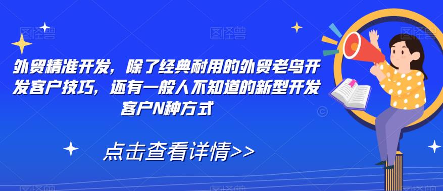 外贸精准开发,除了经典耐用的外贸老鸟开发客户技巧,还有一般人不知道的新型开发客户N种方式|淘骐网赚资源库