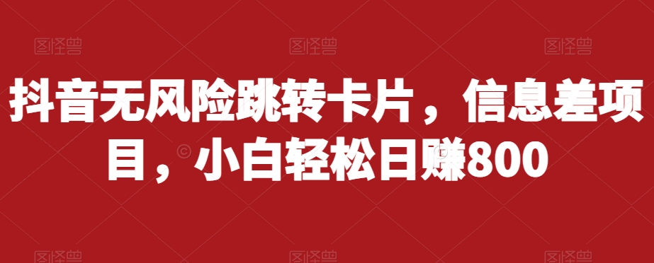 抖音无风险跳转卡片，信息差项目，小白轻松日赚800|淘骐网赚资源库