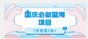 国庆必做蓝海项目7天变现1W+,无需投入任何资金|淘骐网赚资源库