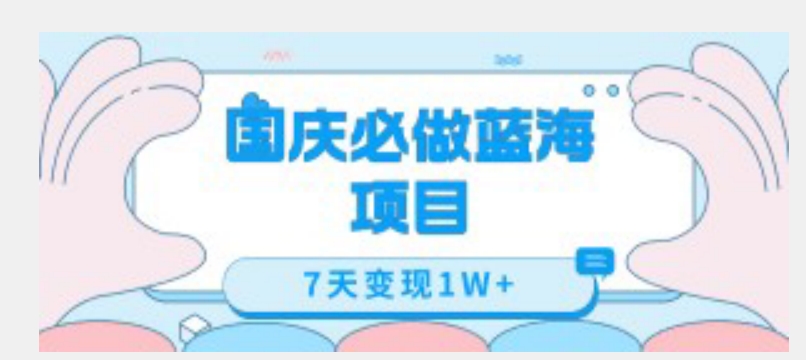 国庆必做蓝海项目7天变现1W+,无需投入任何资金|淘骐网赚资源库
