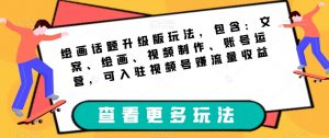 绘画话题升级版玩法，包含：文案、绘画、视频制作、账号运营，可入驻视频号赚流量收益|淘骐网赚资源库