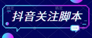 首发最新抖音关注脚本，解放双手的引流精准粉【揭秘】|淘骐网赚资源库