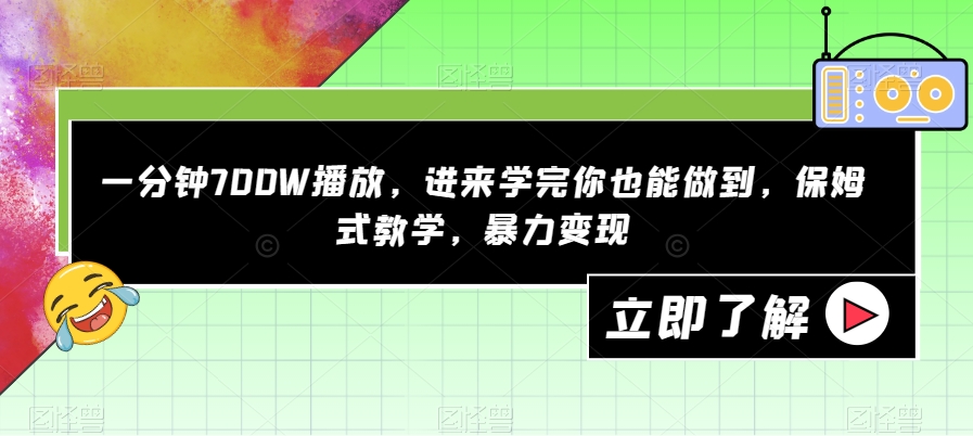 一分钟700W播放，进来学完你也能做到，保姆式教学，暴力变现【揭秘】|淘骐网赚资源库