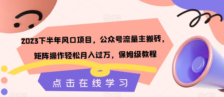 2023下半年风口项目，公众号流量主搬砖，矩阵操作轻松月入过万，保姆级教程|第一资源库