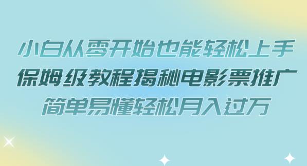 小白从零开始也能轻松上手，保姆级教程揭秘电影票推广，简单易懂轻松月入过万【揭秘】|淘骐网赚资源库