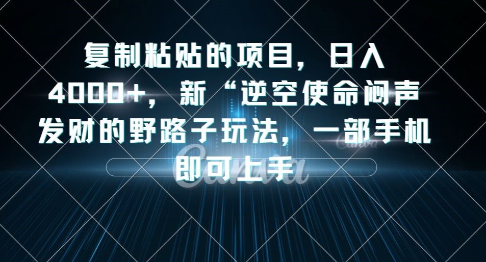 复制粘贴的项目，日入4000+，新“逆空使命“闷声发财的野路子玩法，一部手机即可上手|淘骐网赚资源库