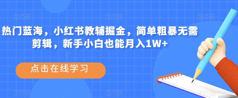 热门蓝海,小红书教辅掘金,简单粗暴无需剪辑,新手小白也能月入1W+【揭秘】|淘骐网赚资源库