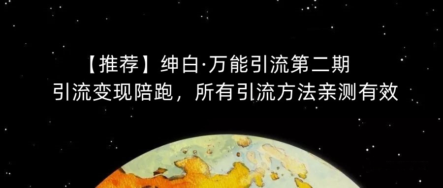 【推荐】绅白·万能引流第二期,引流变现陪跑,所有引流方法亲测有效|第一资源库